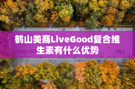 鹤山美商LiveGood复合维生素有什么优势