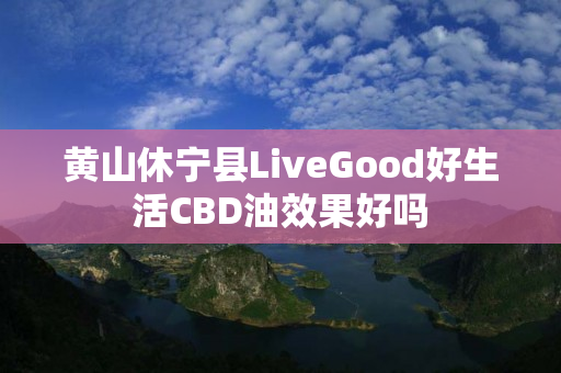 黄山休宁县LiveGood好生活CBD油效果好吗