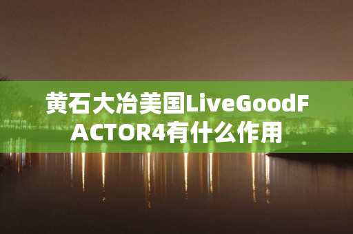 黄石大冶美国LiveGoodFACTOR4有什么作用