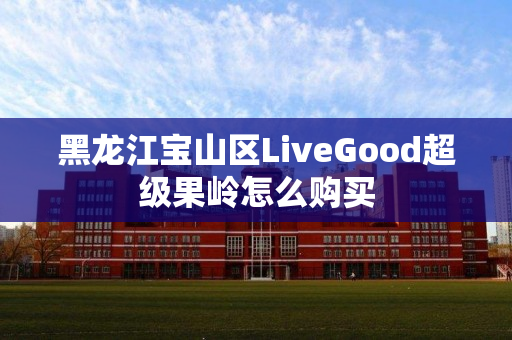 黑龙江宝山区LiveGood超级果岭怎么购买