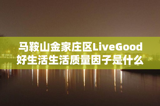 马鞍山金家庄区LiveGood好生活生活质量因子是什么产品