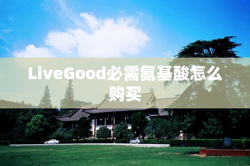 LiveGood必需氨基酸怎么购买