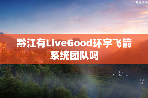 黔江有LiveGood环宇飞箭系统团队吗