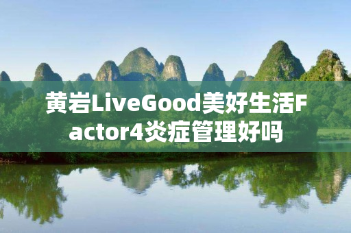 黄岩LiveGood美好生活Factor4炎症管理好吗