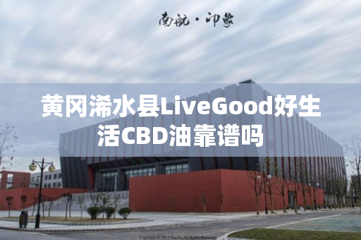 黄冈浠水县LiveGood好生活CBD油靠谱吗