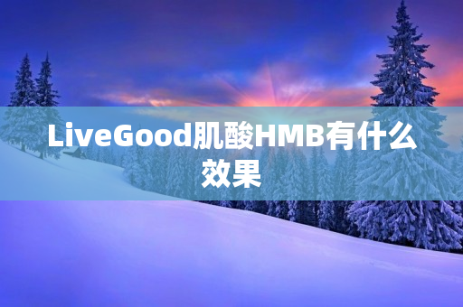 LiveGood肌酸HMB有什么效果