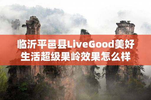 临沂平邑县LiveGood美好生活超级果岭效果怎么样