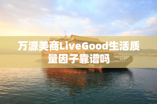 万源美商LiveGood生活质量因子靠谱吗