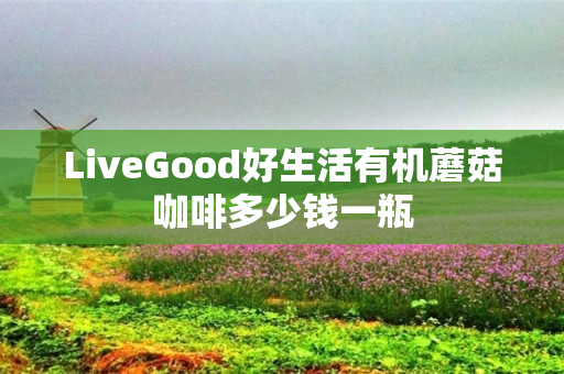 LiveGood好生活有机蘑菇咖啡多少钱一瓶