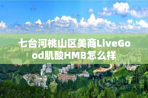 七台河桃山区美商LiveGood肌酸HMB怎么样