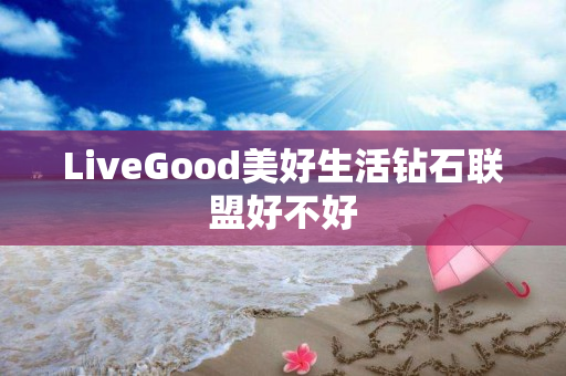 LiveGood美好生活钻石联盟好不好