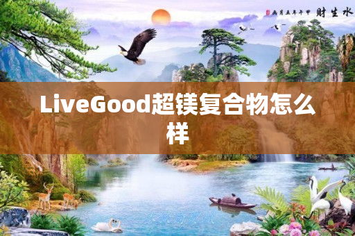 LiveGood超镁复合物怎么样