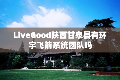 LiveGood陕西甘泉县有环宇飞箭系统团队吗