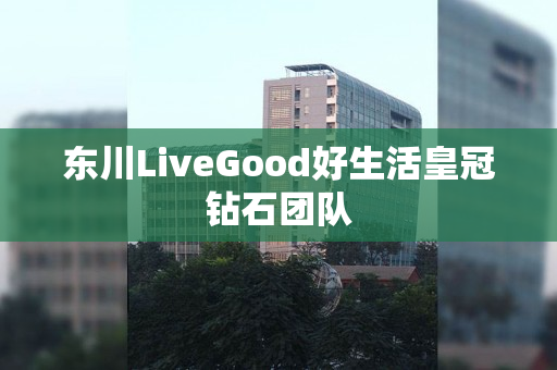 东川LiveGood好生活皇冠钻石团队