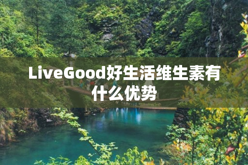 LiveGood好生活维生素有什么优势