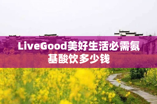 LiveGood美好生活必需氨基酸饮多少钱