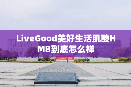 LiveGood美好生活肌酸HMB到底怎么样