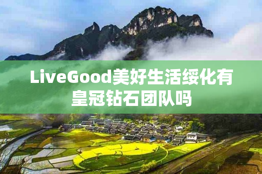 LiveGood美好生活绥化有皇冠钻石团队吗