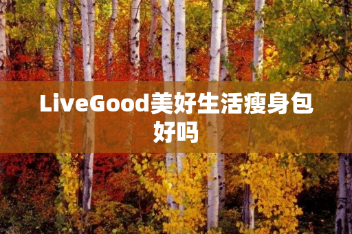 LiveGood美好生活瘦身包好吗