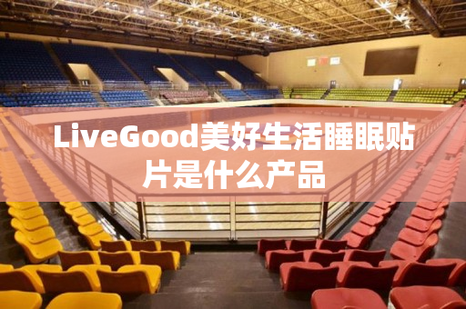 LiveGood美好生活睡眠贴片是什么产品