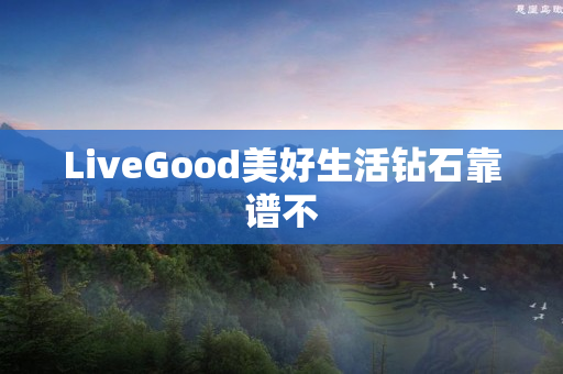 LiveGood美好生活钻石靠谱不