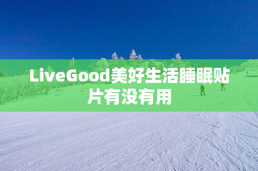 LiveGood美好生活睡眠贴片有没有用