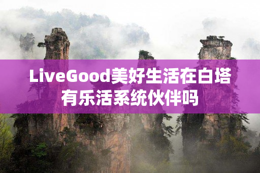 LiveGood美好生活在白塔有乐活系统伙伴吗