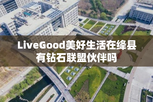 LiveGood美好生活在绛县有钻石联盟伙伴吗