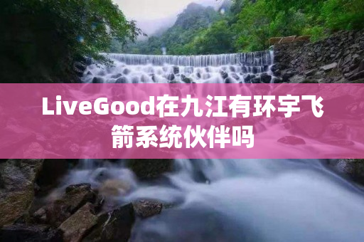 LiveGood在九江有环宇飞箭系统伙伴吗