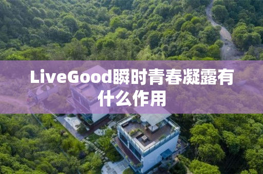 LiveGood瞬时青春凝露有什么作用