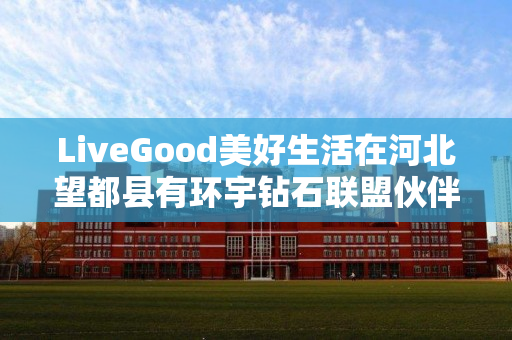 LiveGood美好生活在河北望都县有环宇钻石联盟伙伴吗