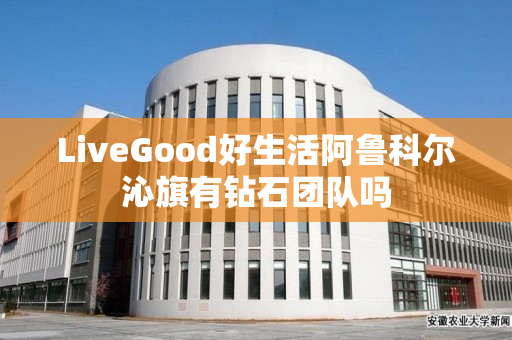 LiveGood好生活阿鲁科尔沁旗有钻石团队吗