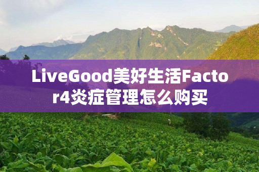 LiveGood美好生活Factor4炎症管理怎么购买