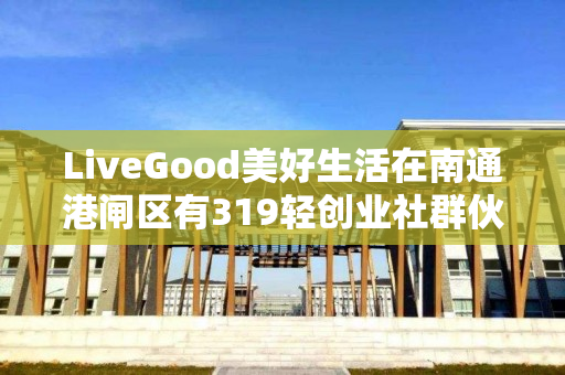 LiveGood美好生活在南通港闸区有319轻创业社群伙伴吗