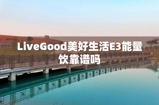 LiveGood美好生活E3能量饮靠谱吗