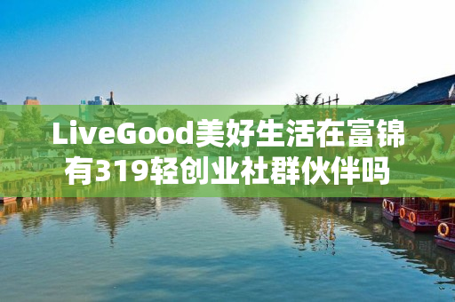 LiveGood美好生活在富锦有319轻创业社群伙伴吗