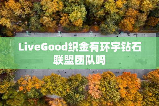 LiveGood织金有环宇钻石联盟团队吗