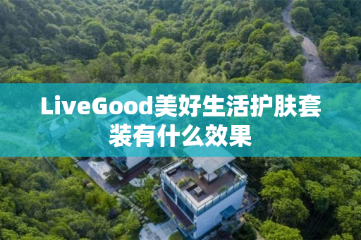 LiveGood美好生活护肤套装有什么效果