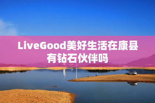 LiveGood美好生活在康县有钻石伙伴吗