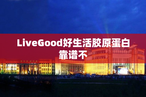 LiveGood好生活胶原蛋白靠谱不