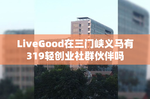 LiveGood在三门峡义马有319轻创业社群伙伴吗