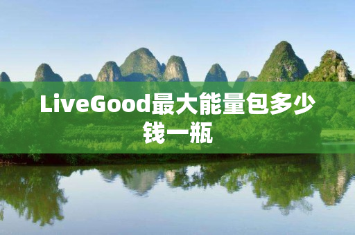 LiveGood最大能量包多少钱一瓶