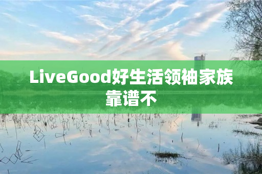 LiveGood好生活领袖家族靠谱不