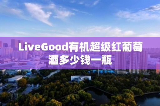 LiveGood有机超级红葡萄酒多少钱一瓶