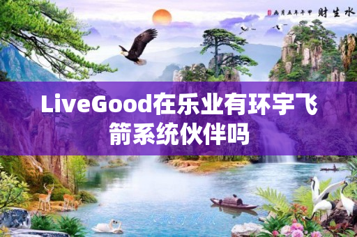 LiveGood在乐业有环宇飞箭系统伙伴吗