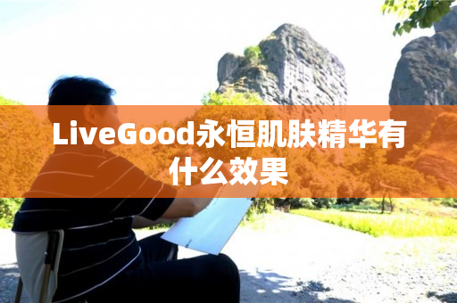 LiveGood永恒肌肤精华有什么效果