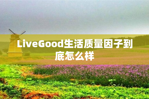 LiveGood生活质量因子到底怎么样