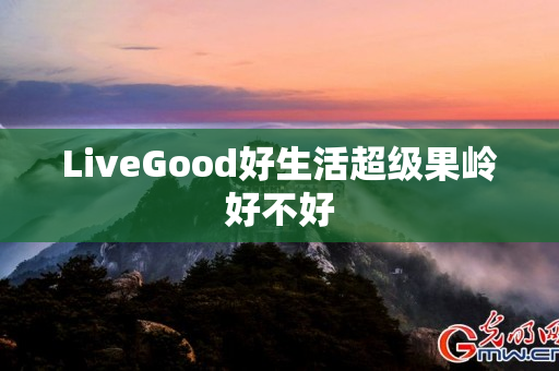 LiveGood好生活超级果岭好不好