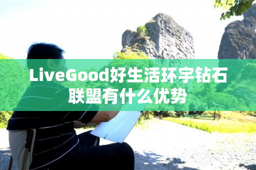 LiveGood好生活环宇钻石联盟有什么优势