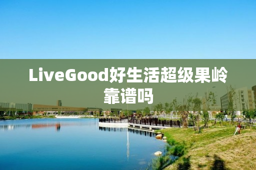 LiveGood好生活超级果岭靠谱吗